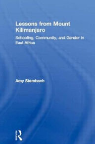 Title: Lessons from Mount Kilimanjaro: Schooling, Community, and Gender in East Africa / Edition 1, Author: Amy Stambach