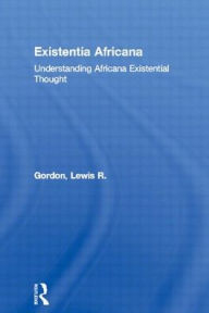 Title: Existentia Africana: Understanding Africana Existential Thought / Edition 1, Author: Lewis R. Gordon