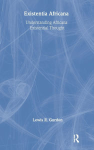Title: Existentia Africana: Understanding Africana Existential Thought, Author: Lewis R. Gordon