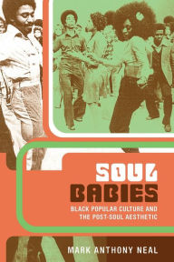 Title: Soul Babies: Black Popular Culture and the Post-Soul Aesthetic / Edition 1, Author: Mark Anthony Neal