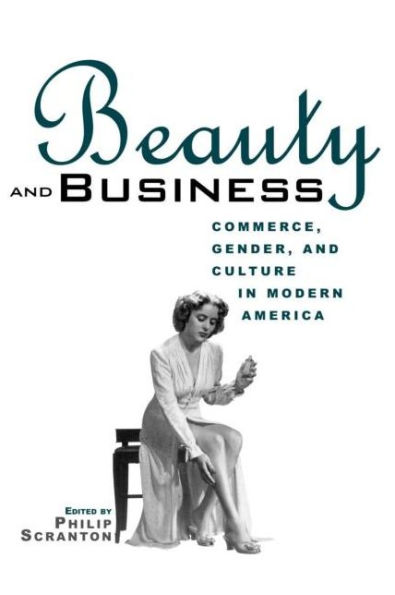 Beauty and Business: Commerce, Gender, and Culture in Modern America / Edition 1