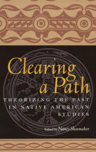 Title: Clearing a Path: Theorizing the Past in Native American Studies / Edition 1, Author: Nancy Shoemaker