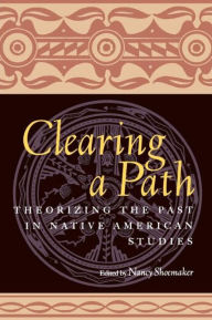 Title: Clearing a Path: Theorizing the Past in Native American Studies, Author: Nancy Shoemaker