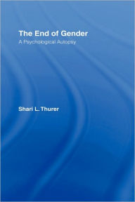 Title: The End of Gender: A Psychological Autopsy / Edition 1, Author: Shari L. Thurer
