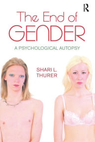 Title: The End of Gender: A Psychological Autopsy / Edition 1, Author: Shari L. Thurer