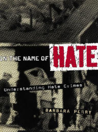 Title: In the Name of Hate: Understanding Hate Crimes / Edition 1, Author: Barbara Perry