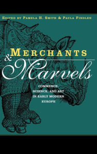 Title: Merchants and Marvels: Commerce, Science, and Art in Early Modern Europe / Edition 1, Author: Pamela Smith
