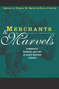 Title: Merchants and Marvels: Commerce, Science, and Art in Early Modern Europe / Edition 1, Author: Pamela Smith
