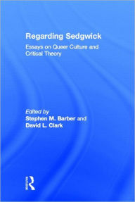 Title: Regarding Sedgwick: Essays on Queer Culture and Critical Theory / Edition 1, Author: Stephen M. Barber