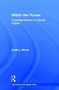 Title: Within Her Power: Propertied Women in Colonial Virginia, Author: Linda Sturtz