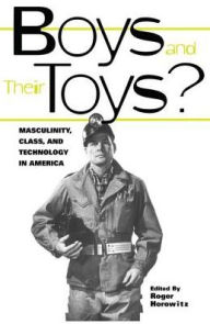 Title: Boys and their Toys: Masculinity, Class and Technology in America / Edition 1, Author: Roger Horowitz