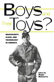 Title: Boys and their Toys: Masculinity, Class and Technology in America / Edition 1, Author: Roger Horowitz