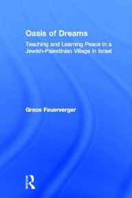 Title: Oasis of Dreams: Teaching and Learning Peace in a Jewish-Palestinian Village in Israel / Edition 1, Author: Grace Feuerverger