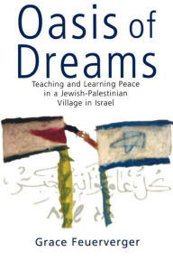 Title: Oasis of Dreams: Teaching and Learning Peace in a Jewish-Palestinian Village in Israel / Edition 1, Author: Grace Feuerverger