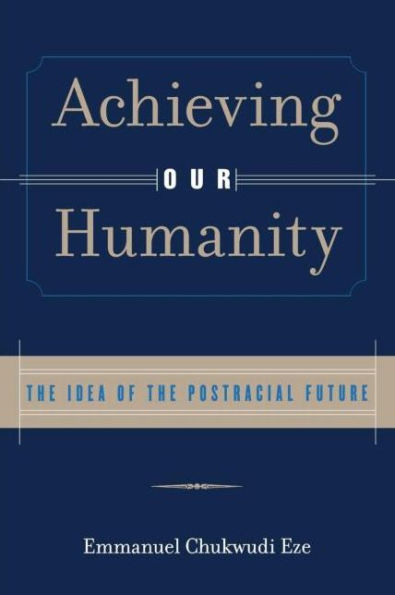 Achieving Our Humanity: The Idea of the Postracial Future / Edition 1