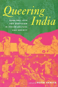 Title: Queering India: Same-Sex Love and Eroticism in Indian Culture and Society / Edition 1, Author: Ruth Vanita