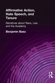 Title: Affirmative Action, Hate Speech, and Tenure: Narratives About Race and Law in the Academy / Edition 1, Author: Benjamin Baez