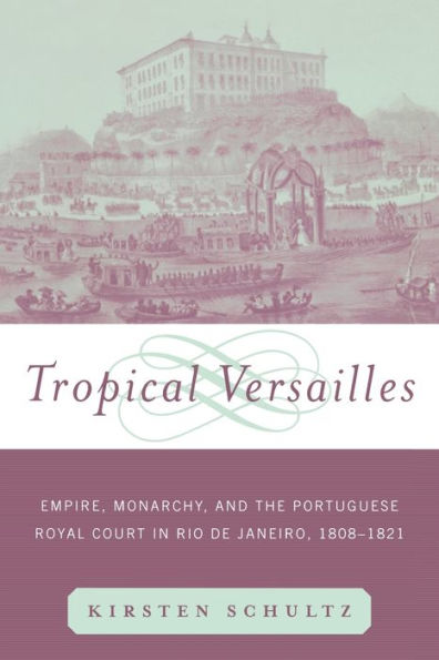 Tropical Versailles: Empire, Monarchy, and the Portuguese Royal Court in Rio de Janeiro, 1808-1821 / Edition 1