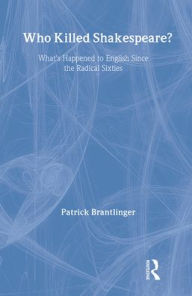 Title: Who Killed Shakespeare: What's Happened to English Since the Radical Sixties, Author: Patrick Brantlinger