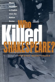 Title: Who Killed Shakespeare: What's Happened to English Since the Radical Sixties / Edition 1, Author: Patrick Brantlinger