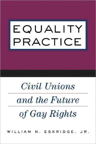 Equality Practice: Civil Unions and the Future of Gay Rights / Edition 1
