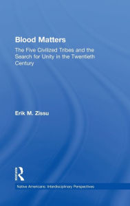 Title: Blood Matters: Five Civilized Tribes and the Search of Unity in the 20th Century / Edition 1, Author: Erik March Zissu