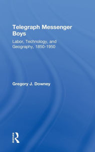 Title: Telegraph Messenger Boys: Labor, Communication and Technology, 1850-1950, Author: Gregory J. Downey