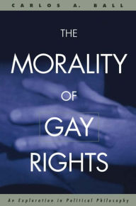 Title: The Morality of Gay Rights: An Exploration in Political Philosophy / Edition 1, Author: Carlos Ball