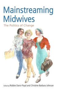 Title: Mainstreaming Midwives: The Politics of Change / Edition 1, Author: Robbie Davis-Floyd