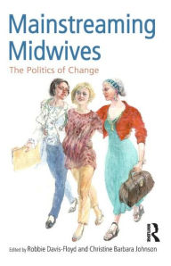 Title: Mainstreaming Midwives: The Politics of Change / Edition 1, Author: Robbie Davis-Floyd