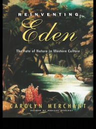 Title: Reinventing Eden: The Fate of Nature in Western Culture / Edition 1, Author: Carolyn Merchant