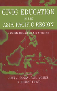 Title: Civic Education in the Asia-Pacific Region: Case Studies Across Six Societies / Edition 1, Author: John L. Cogan