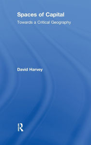 Title: Spaces of Capital: Towards a Critical Geography / Edition 1, Author: David Harvey