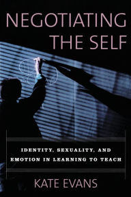 Title: Negotiating the Self: Identity, Sexuality, and Emotion in Learning to Teach / Edition 1, Author: Kate Evans