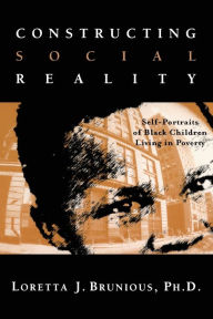 Title: Constructing Social Reality: Self Portraits of Poor Black Adolescents / Edition 1, Author: Loretta Brunious