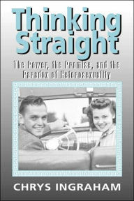 Title: Thinking Straight: The Power, Promise and Paradox of Heterosexuality / Edition 1, Author: Chrys Ingraham