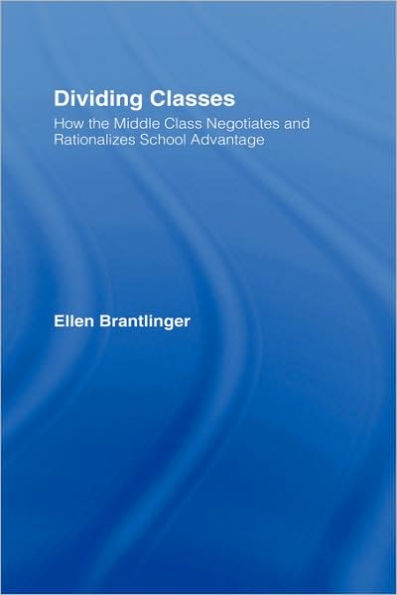 Dividing Classes: How the Middle Class Negotiates and Rationalizes School Advantage / Edition 1