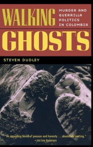 Title: Walking Ghosts: Murder and Guerrilla Politics in Colombia / Edition 1, Author: Steven Dudley