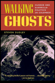 Title: Walking Ghosts: Murder and Guerrilla Politics in Colombia / Edition 1, Author: Steven Dudley