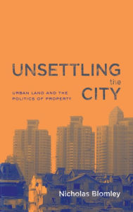 Title: Unsettling the City: Urban Land and the Politics of Property / Edition 1, Author: Nicholas Blomley
