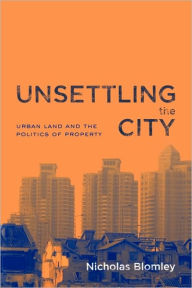 Title: Unsettling the City: Urban Land and the Politics of Property / Edition 1, Author: Nicholas Blomley