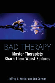 Title: Bad Therapy: Master Therapists Share Their Worst Failures / Edition 1, Author: Jeffrey A. Kottler