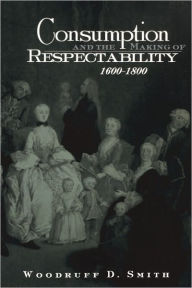 Title: Consumption and the Making of Respectability, 1600-1800 / Edition 1, Author: Woodruff Smith