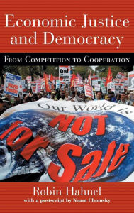 Title: Economic Justice and Democracy: From Competition to Cooperation / Edition 1, Author: Robin Hahnel