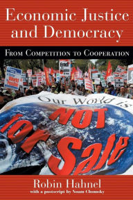 Title: Economic Justice and Democracy: From Competition to Cooperation / Edition 1, Author: Robin Hahnel