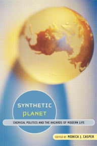 Title: Synthetic Planet: Chemical Politics and the Hazards of Modern Life / Edition 1, Author: Monica J. Casper