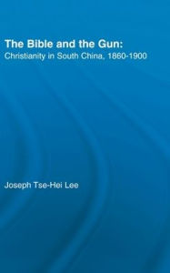 Title: The Bible and the Gun: Christianity in South China, 1860-1900 / Edition 1, Author: Joseph Tse-Hei Lee