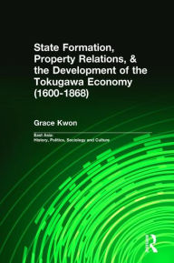 Title: State Formation, Property Relations, & the Development of the Tokugawa Economy (1600-1868) / Edition 1, Author: Grace Kwon