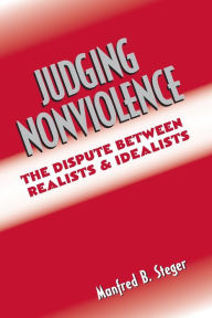 Title: Judging Nonviolence: The Dispute Between Realists and Idealists / Edition 1, Author: Manfred B. Steger