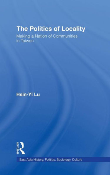 The Politics of Locality: Making a Nation of Communities in Taiwan / Edition 1